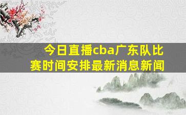 今日直播cba广东队比赛时间安排最新消息新闻