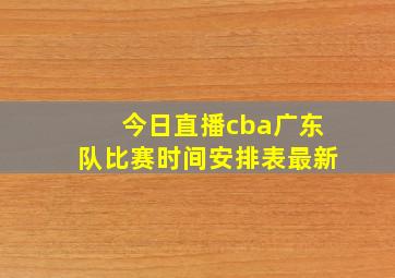 今日直播cba广东队比赛时间安排表最新