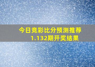 今日竞彩比分预测推荐1.132期开奖结果