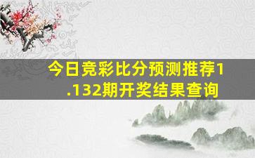 今日竞彩比分预测推荐1.132期开奖结果查询