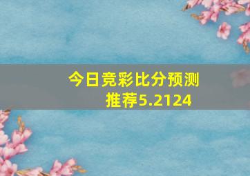 今日竞彩比分预测推荐5.2124