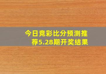 今日竞彩比分预测推荐5.28期开奖结果