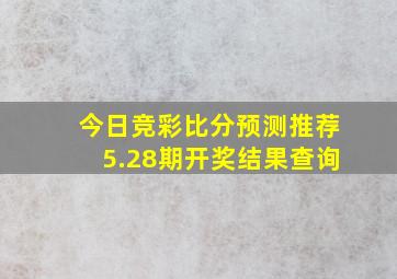 今日竞彩比分预测推荐5.28期开奖结果查询