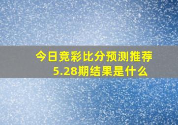 今日竞彩比分预测推荐5.28期结果是什么