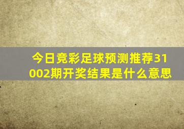 今日竞彩足球预测推荐31002期开奖结果是什么意思