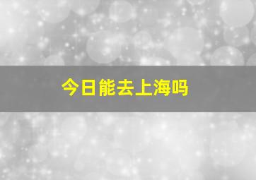 今日能去上海吗