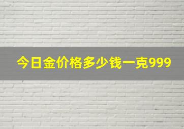 今日金价格多少钱一克999