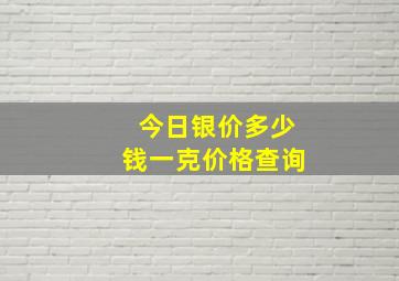 今日银价多少钱一克价格查询