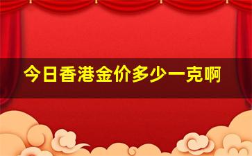 今日香港金价多少一克啊