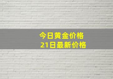 今日黄金价格21日最新价格