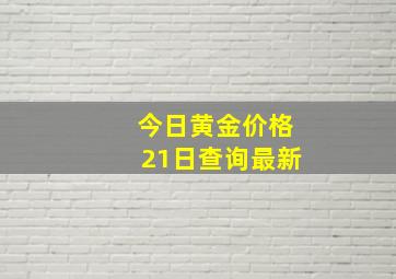 今日黄金价格21日查询最新