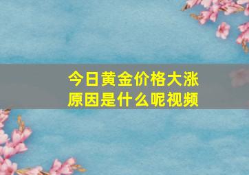 今日黄金价格大涨原因是什么呢视频