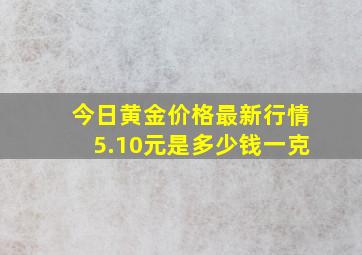 今日黄金价格最新行情5.10元是多少钱一克