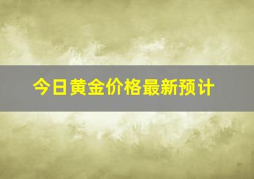 今日黄金价格最新预计