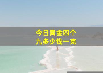 今日黄金四个九多少钱一克