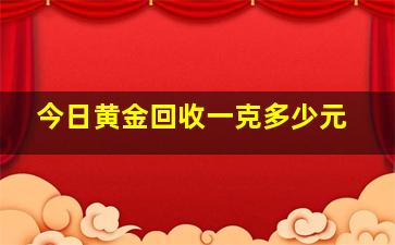 今日黄金回收一克多少元