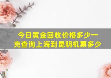 今日黄金回收价格多少一克查询上海到昆明机票多少