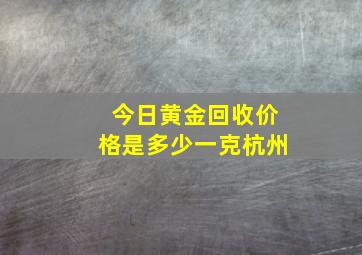 今日黄金回收价格是多少一克杭州