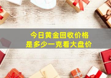 今日黄金回收价格是多少一克看大盘价