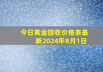 今日黄金回收价格表最新2024年8月1日