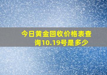 今日黄金回收价格表查询10.19号是多少