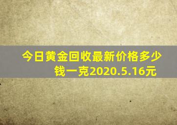 今日黄金回收最新价格多少钱一克2020.5.16元