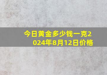 今日黄金多少钱一克2024年8月12日价格