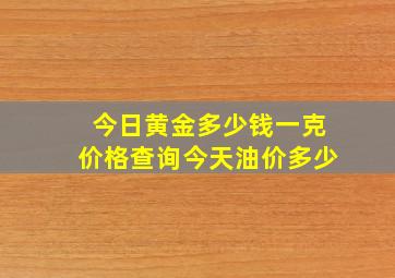 今日黄金多少钱一克价格查询今天油价多少