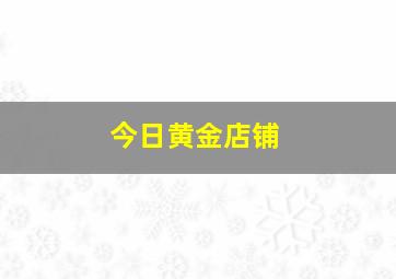 今日黄金店铺