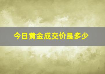 今日黄金成交价是多少