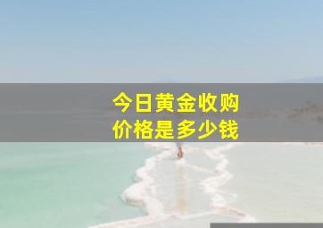 今日黄金收购价格是多少钱