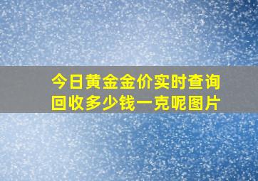 今日黄金金价实时查询回收多少钱一克呢图片