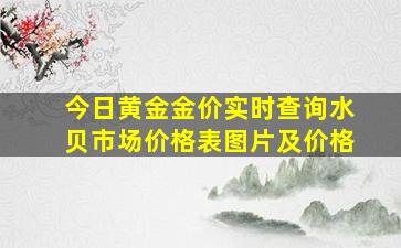 今日黄金金价实时查询水贝市场价格表图片及价格