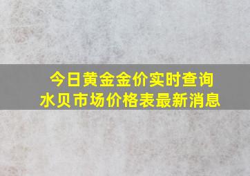 今日黄金金价实时查询水贝市场价格表最新消息