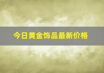 今日黄金饰品最新价格