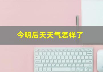 今明后天天气怎样了