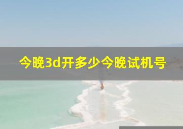 今晚3d开多少今晚试机号