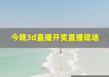 今晚3d直播开奖直播现场