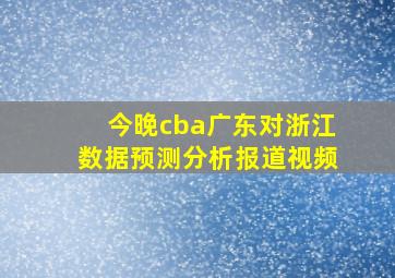 今晚cba广东对浙江数据预测分析报道视频