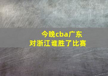 今晚cba广东对浙江谁胜了比赛