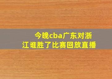 今晚cba广东对浙江谁胜了比赛回放直播