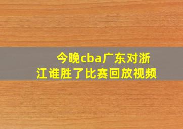 今晚cba广东对浙江谁胜了比赛回放视频