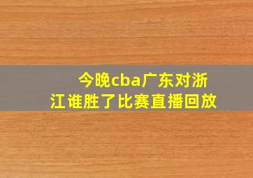 今晚cba广东对浙江谁胜了比赛直播回放