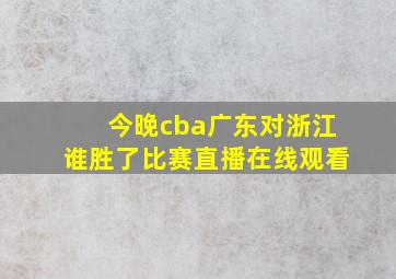 今晚cba广东对浙江谁胜了比赛直播在线观看