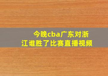 今晚cba广东对浙江谁胜了比赛直播视频