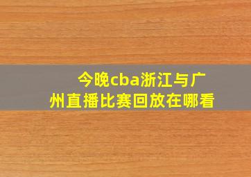 今晚cba浙江与广州直播比赛回放在哪看