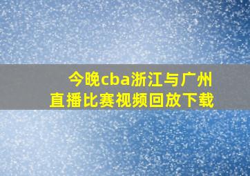 今晚cba浙江与广州直播比赛视频回放下载