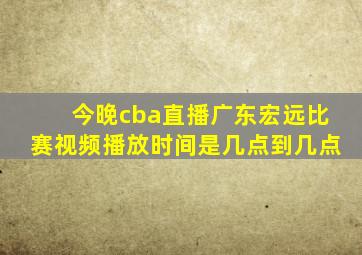 今晚cba直播广东宏远比赛视频播放时间是几点到几点