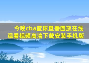 今晚cba篮球直播回放在线观看视频高清下载安装手机版