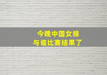 今晚中国女排与谁比赛结果了